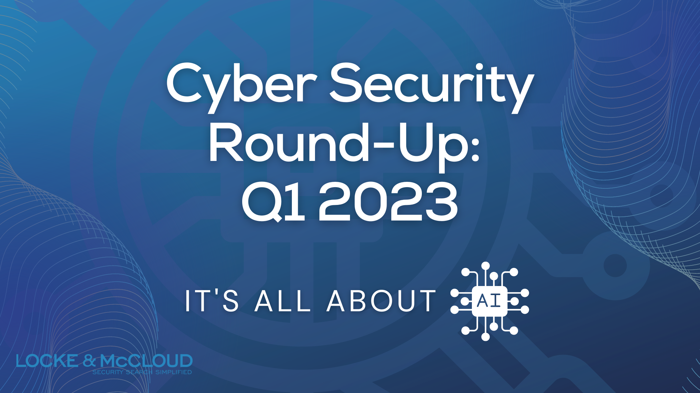 Q1 2023 Cyber Security Round-Up: It's All About AI